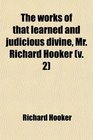 The Works of That Learned and Judicious Divine Mr Richard Hooker With an Account of His Life and Death