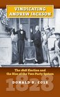 Vindicating Andrew Jackson The 1828 Election and the Rise of the TwoParty System