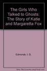 The Girls Who Talked to Ghosts The Story of Katie and Margaretta Fox