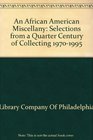 An African American Miscellany Selections from a Quarter Century of Collecting 19701995