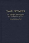 War Powers The President the Congress and the Question of War