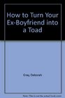 How to Turn Your Ex-Boyfriend into a Toad