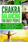 Chakra Balancing for Busy People Restore Holistic Wellness Stimulate Healing and Create a Mindful Lifestyle in 7 Days or Less