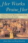 Her Works Praise Her A History of Jewish Women in America from Colonial Times to the Present