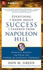 Everything I Know About Success I Learned from Napoleon Hill Essential Lessons for Using the Power of Positive Thinking