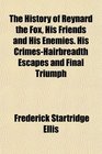 The History of Reynard the Fox His Friends and His Enemies His CrimesHairbreadth Escapes and Final Triumph
