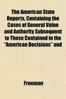 The American State Reports Containing the Cases of General Value and Authority Subsequent to Those Contained in the American Decisions and