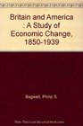 Britain and America 18501939 A Study of Economic Change