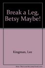 Break a Leg Betsy Maybe