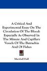 A Critical And Experimental Essay On The Circulation Of The Blood Especially As Observed In The Minute And Capillary Vessels Of The Batrachia And Of Fishes