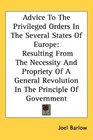 Advice To The Privileged Orders In The Several States Of Europe Resulting From The Necessity And Propriety Of A General Revolution In The Principle Of Government