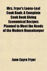 Mrs Fryer's LooseLeaf Cook Book A Complete Cook Book Giving Economical Recipes Planned to Meet the Needs of the Modern Housekeeper