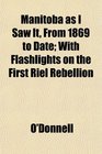 Manitoba as I Saw It From 1869 to Date With Flashlights on the First Riel Rebellion