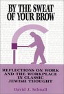 By the Sweat of Your Brow Reflections on Work and the Workplace in Classic Jewish Thought