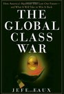 The Global Class War  How America's Bipartisan Elite Lost Our Future  and What It Will Take to Win it Back