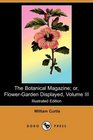 The Botanical Magazine or FlowerGarden Displayed Volume III