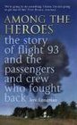 Among the Heroes The True Story of United 93 and the Passengers and Crew Who Fought Back