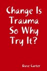Change is Trauma So Why Try It
