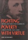 Fighting Poverty with Virtue Moral Reform and America's Urban Poor 18252000