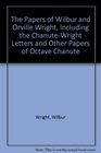 The Papers of Wilbur and Orville Wright Including the ChanuteWright Letters and Other Papers of Octave Chanute