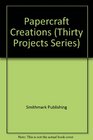 Papercraft Creations (Thirty Projects Series)