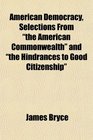 American Democracy Selections From the American Commonwealth and the Hindrances to Good Citizenship