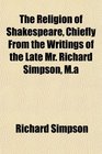 The Religion of Shakespeare Chiefly From the Writings of the Late Mr Richard Simpson Ma