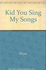 Kid You Sing My Songs