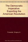 The Democratic Imperative Exporting the American Revolution