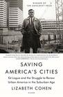 Saving America's Cities Ed Logue and the Struggle to Renew Urban America in the Suburban Age