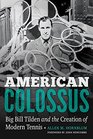 American Colossus Big Bill Tilden and the Creation of Modern Tennis