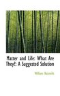 Matter and Life What Are They A Suggested Solution