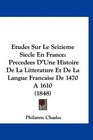 Etudes Sur Le Seizieme Siecle En France Precedees D'Une Histoire De La Litterature Et De La Langue Francaise De 1470 A 1610