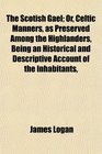 The Scotish Gal Or Celtic Manners as Preserved Among the Highlanders Being an Historical and Descriptive Account of the Inhabitants