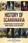 History of Scandinavia A Captivating Guide to the History of Sweden Norway Denmark Iceland and Finland