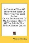 A Practical View Of The Present State Of Slavery In The West Indies Or An Examination Of Mr Stephen's Slavery Of The British West India Colonies