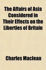 The Affairs of Asia Considered in Their Effects on the Liberties of Britain