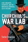 Churchill's War Lab Code Breakers Scientists and the Mavericks Churchill Led to Victory