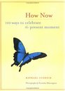 How Now: 100 Ways to Celebrate the Present Moment