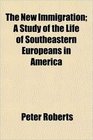 The New Immigration A Study of the Life of Southeastern Europeans in America