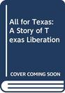 All for Texas A Story of Texas Liberation