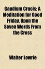 Gaudium Crucis A Meditation for Good Friday Upon the Seven Words From the Cross