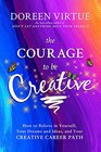 The Courage to Be Creative How to Believe in Yourself Your Dreams and Ideas and Your Creative Career Path