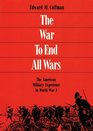 The War to End All Wars The American Military Experience in World War I