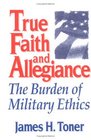 True Faith and Allegiance The Burden of Military Ethics