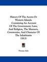 History Of The Azores Or Western Islands Containing An Account Of The Government Laws And Religion The Manners Ceremonies And Character Of The Inhabitants