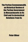 The Puritan Commonwealth an Historical Review of the Puritan Government in Massachusetts in Its Civil and Ecclesiastical Relations From Its