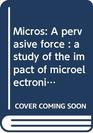 Micros A pervasive force  a study of the impact of microelectronics on business and society 194690