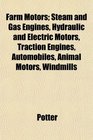 Farm Motors Steam and Gas Engines Hydraulic and Electric Motors Traction Engines Automobiles Animal Motors Windmills