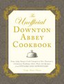 The Unofficial Downton Abbey Cookbook From Lady Mary's Crab Canapes to Mrs Patmore's Christmas Pudding  More Than 150 Recipes from Upstairs and Downstairs